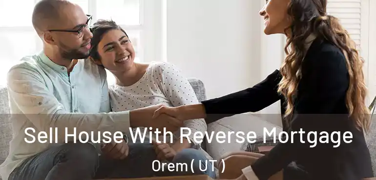  Sell House With Reverse Mortgage Orem ( UT )