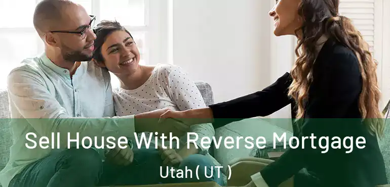  Sell House With Reverse Mortgage Utah ( UT )