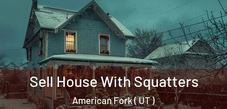  Sell House With Squatters American Fork ( UT )