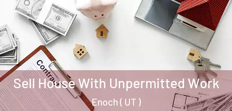  Sell House With Unpermitted Work Enoch ( UT )