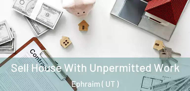  Sell House With Unpermitted Work Ephraim ( UT )