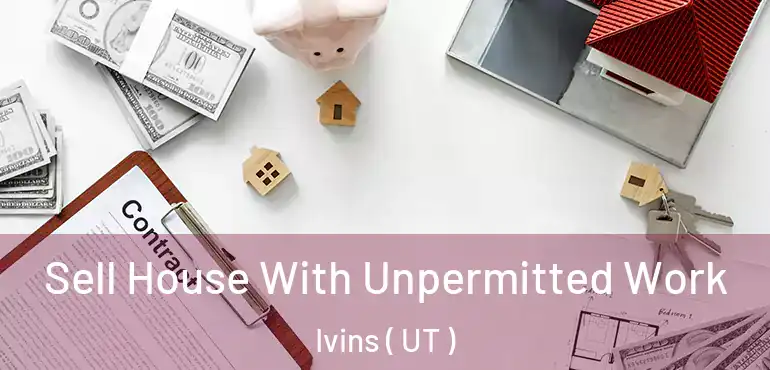  Sell House With Unpermitted Work Ivins ( UT )