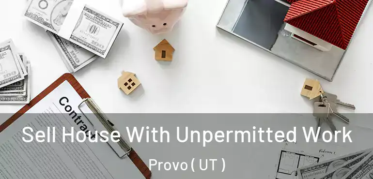  Sell House With Unpermitted Work Provo ( UT )