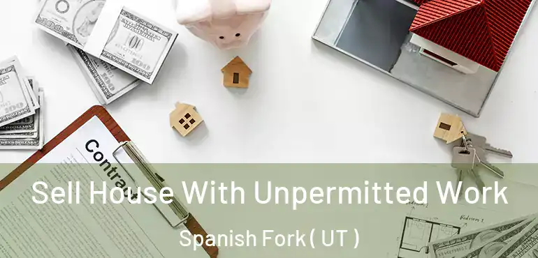  Sell House With Unpermitted Work Spanish Fork ( UT )