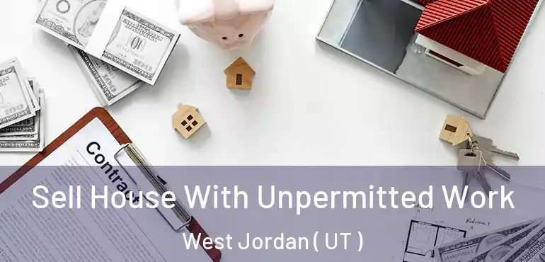  Sell House With Unpermitted Work West Jordan ( UT )