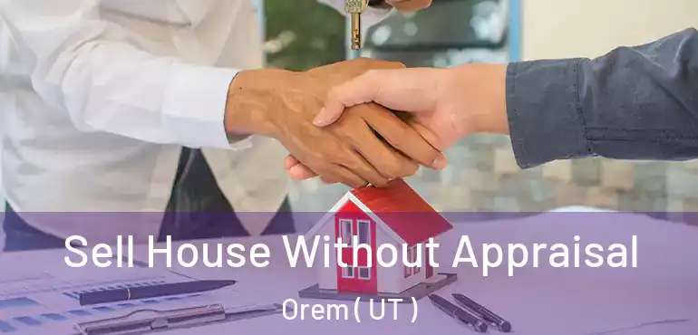  Sell House Without Appraisal Orem ( UT )