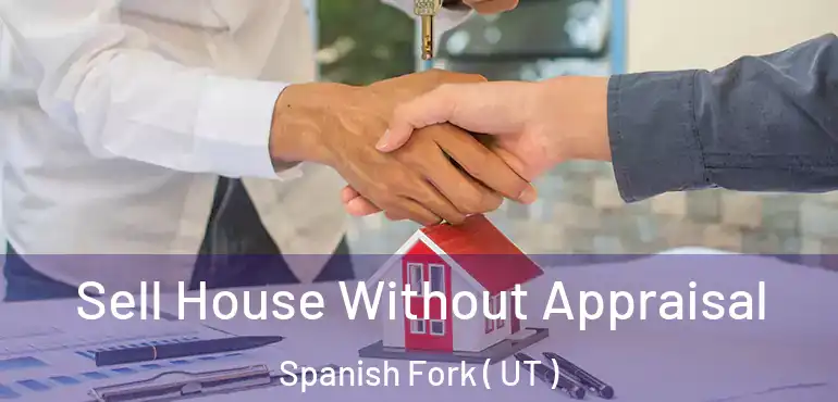  Sell House Without Appraisal Spanish Fork ( UT )