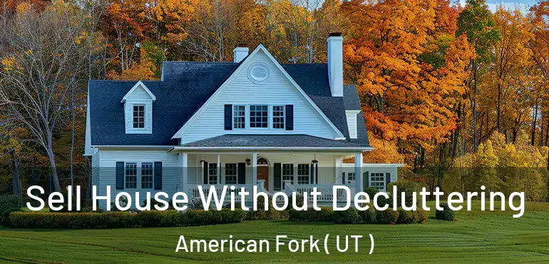  Sell House Without Decluttering American Fork ( UT )
