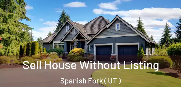  Sell House Without Listing Spanish Fork ( UT )